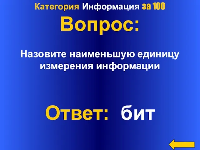 Категория Информация за 100 Вопрос: Назовите наименьшую единицу измерения информации Ответ: бит