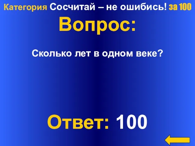 Категория Сосчитай – не ошибись! за 100 Вопрос: Сколько лет в одном веке? Ответ: 100