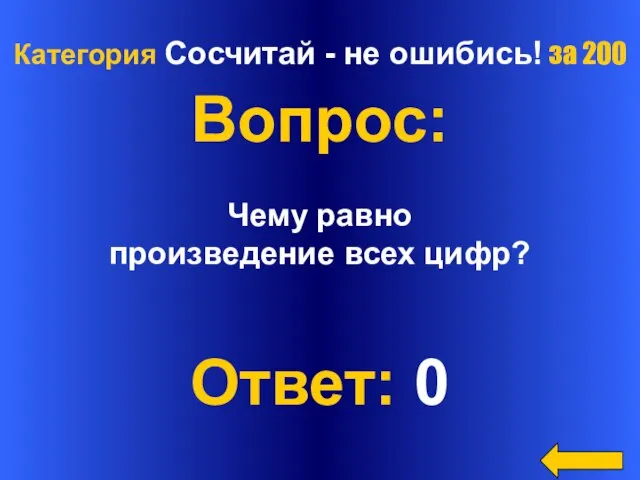 Категория Сосчитай - не ошибись! за 200 Вопрос: Чему равно произведение всех цифр? Ответ: 0