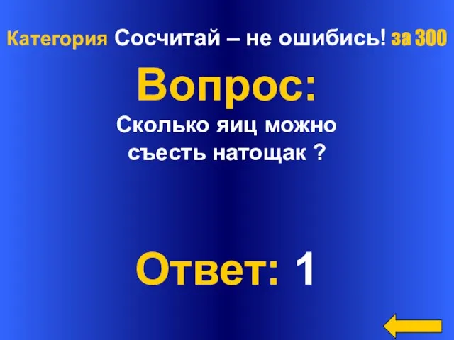 Категория Сосчитай – не ошибись! за 300 Вопрос: Сколько яиц можно съесть натощак ? Ответ: 1