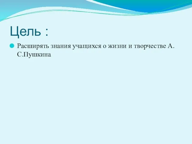 Цель : Расширять знания учащихся о жизни и творчестве А. С.Пушкина