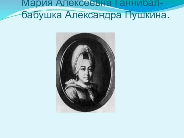 Мария Алексеевна Ганнибал- бабушка Александра Пушкина.