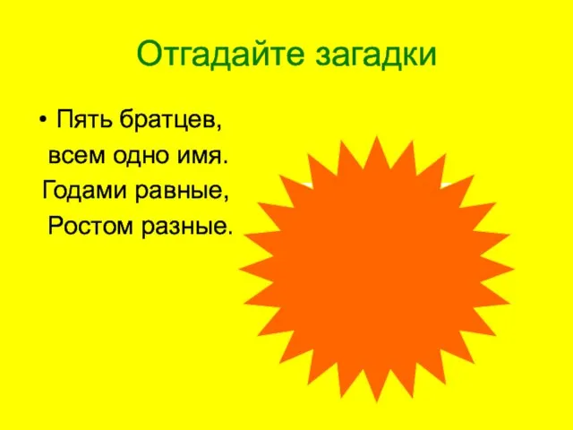 Отгадайте загадки Пять братцев, всем одно имя. Годами равные, Ростом разные.