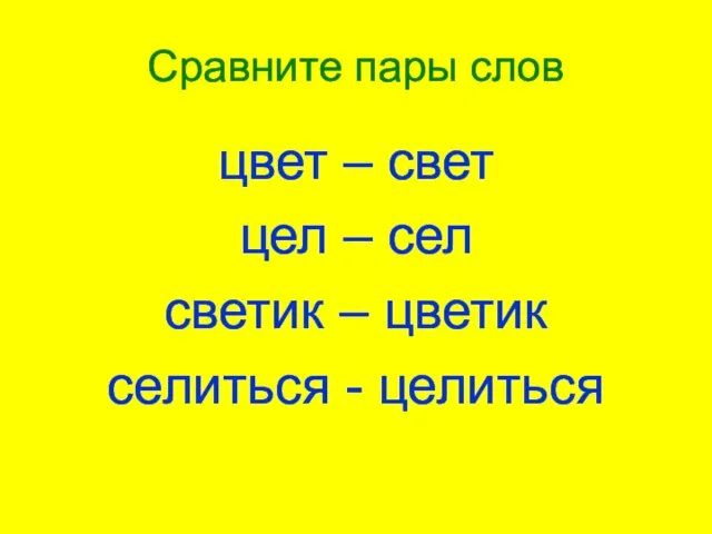 Сравните пары слов цвет – свет цел – сел светик – цветик селиться - целиться