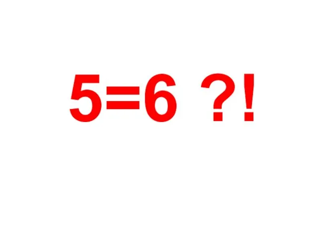 5=6 ?!