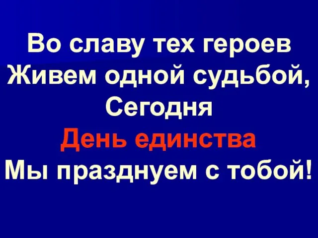 Во славу тех героев Живем одной судьбой, Сегодня День единства Мы празднуем с тобой!