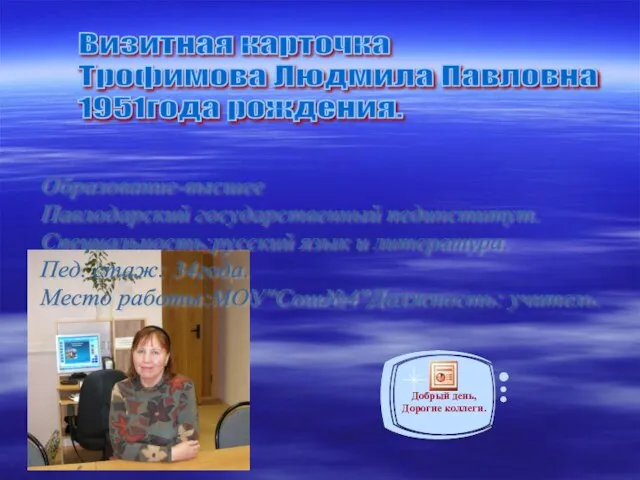 Визитная карточка Трофимова Людмила Павловна 1951года рождения. Образование-высшее Павлодарский государственный пединститут. Специальность:русский