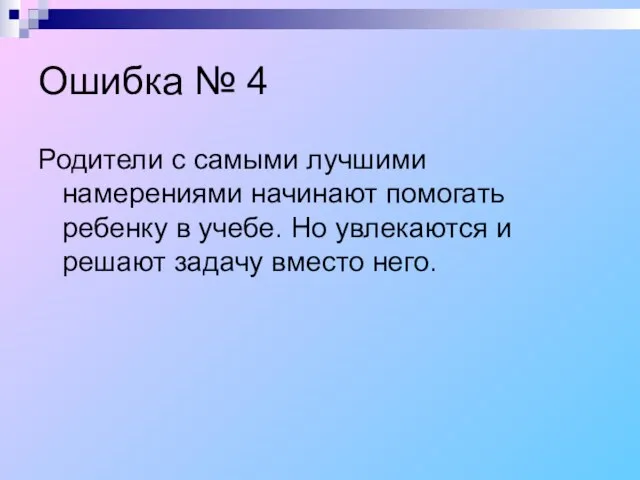 Ошибка № 4 Родители с самыми лучшими намерениями начинают помогать ребенку в