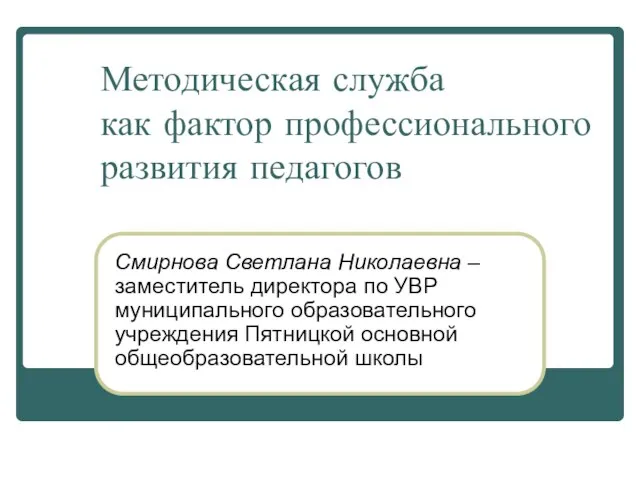 Методическая служба как фактор профессионального развития педагогов Смирнова Светлана Николаевна – заместитель