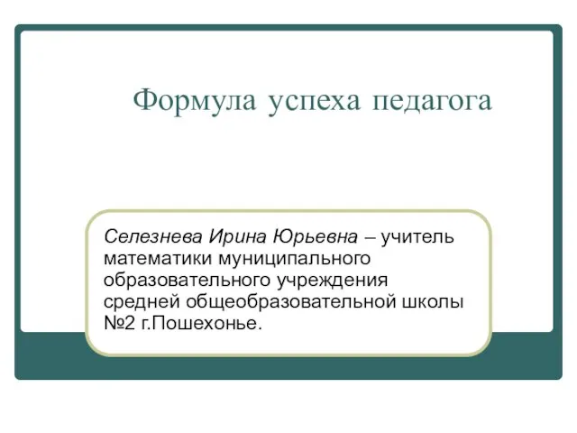 Формула успеха педагога Селезнева Ирина Юрьевна – учитель математики муниципального образовательного учреждения