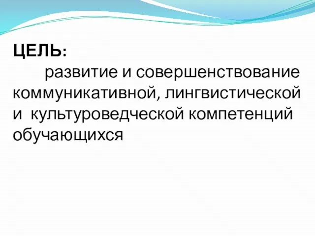 ЦЕЛЬ: развитие и совершенствование коммуникативной, лингвистической и культуроведческой компетенций обучающихся