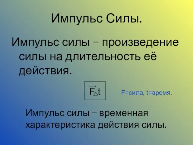 Импульс Силы. Импульс силы – произведение силы на длительность её действия. F