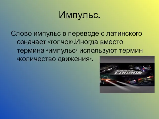 Импульс. Слово импульс в переводе с латинского означает «толчок».Иногда вместо термина «импульс» используют термин «количество движения».