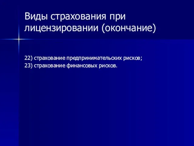 Виды страхования при лицензировании (окончание) 22) страхование предпринимательских рисков; 23) страхование финансовых рисков.