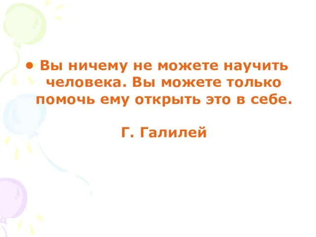 Вы ничему не можете научить человека. Вы можете только помочь ему открыть