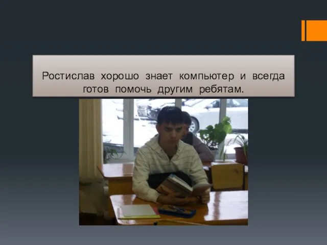 Ростислав хорошо знает компьютер и всегда готов помочь другим ребятам.