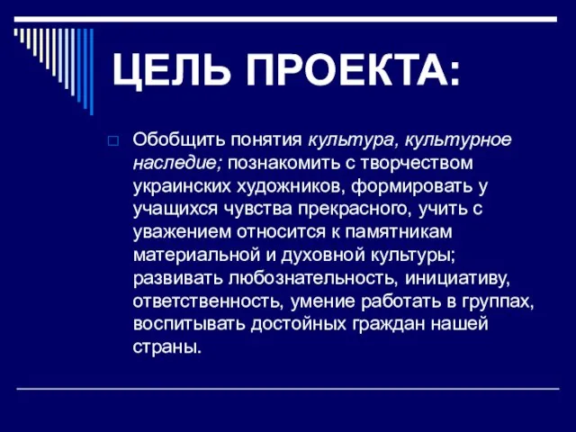 ЦЕЛЬ ПРОЕКТА: Обобщить понятия культура, культурное наследие; познакомить с творчеством украинских художников,