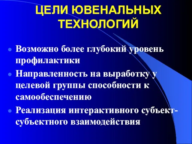 ЦЕЛИ ЮВЕНАЛЬНЫХ ТЕХНОЛОГИЙ Возможно более глубокий уровень профилактики Направленность на выработку у