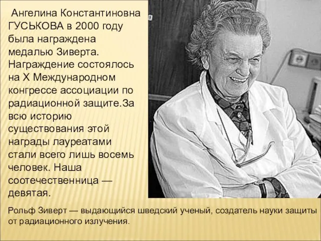 Ангелина Константиновна ГУСЬКОВА в 2000 году была награждена медалью Зиверта. Награждение состоялось