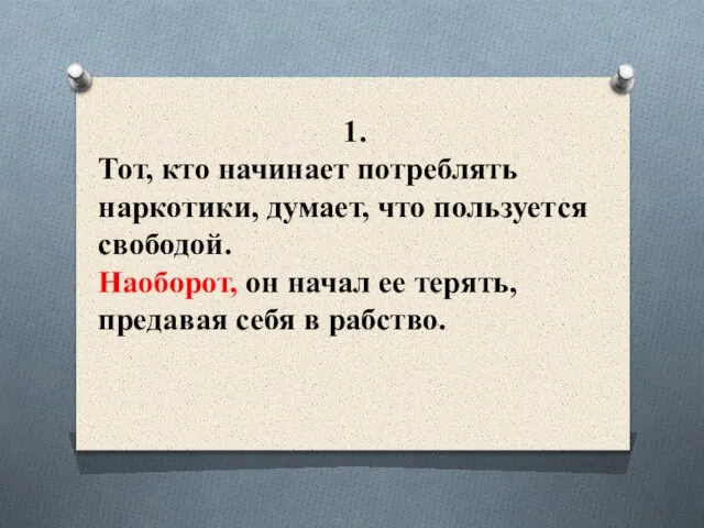 1. Тот, кто начинает потреблять наркотики, думает, что пользуется свободой. Наоборот, он