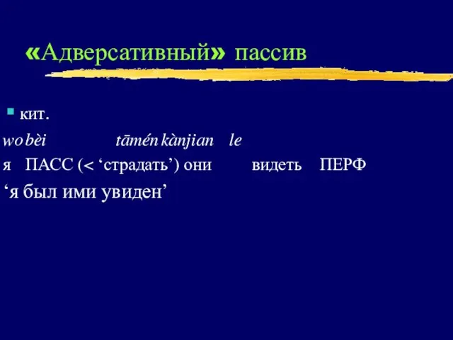 «Адверсативный» пассив кит. wo bèi tāmén kànjian le я ПАСС ( ‘я был ими увиден’