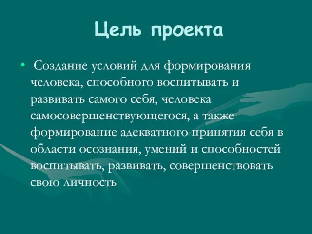 Цель проекта Создание условий для формирования человека, способного воспитывать и развивать самого