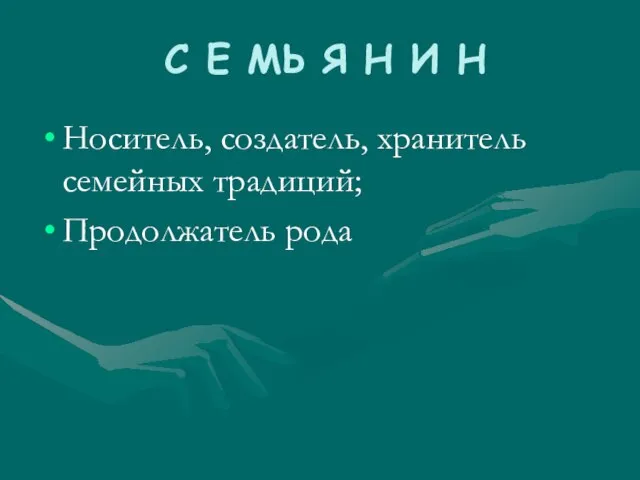 С Е МЬ Я Н И Н Носитель, создатель, хранитель семейных традиций; Продолжатель рода