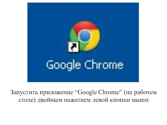 Запустить приложение “Google Chrome” (на рабочем столе) двойным нажатием левой кнопки мыши
