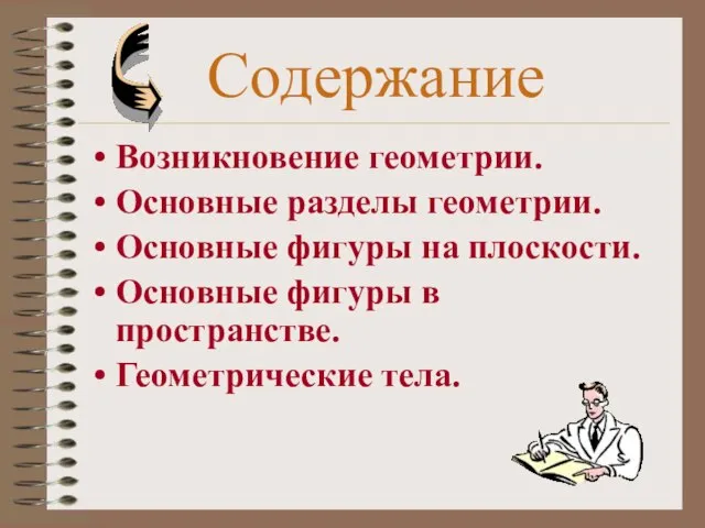 Содержание Возникновение геометрии. Основные разделы геометрии. Основные фигуры на плоскости. Основные фигуры в пространстве. Геометрические тела.