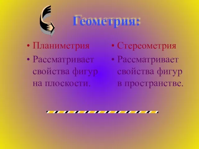 Геометрия: Планиметрия Рассматривает свойства фигур на плоскости. Стереометрия Рассматривает свойства фигур в пространстве.