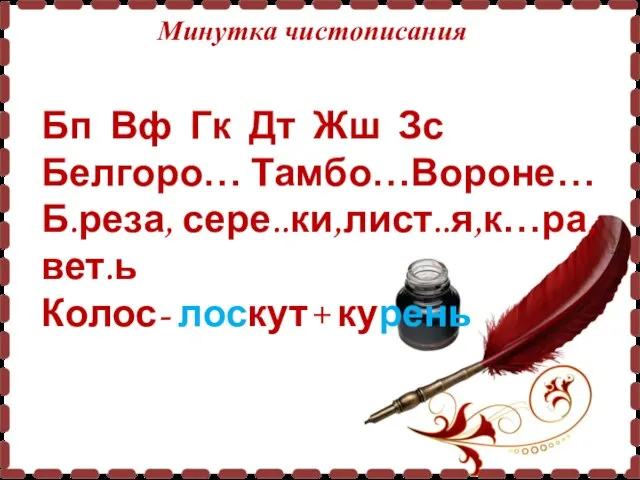 Минутка чистописания Бп Вф Гк Дт Жш Зс Белгоро… Тамбо…Вороне… Б.реза, сере..ки,лист..я,к…ра,вет.ь Колос- лоскут+ курень