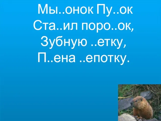 Мы..онок Пу..ок Ста..ил поро..ок, Зубную ..етку, П..ена ..епотку.