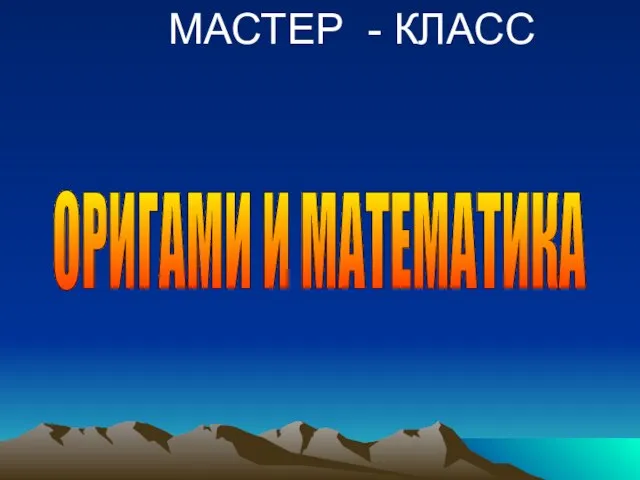 МАСТЕР - КЛАСС ОРИГАМИ И МАТЕМАТИКА