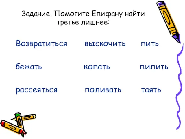 Задание. Помогите Епифану найти третье лишнее: Возвратиться выскочить пить бежать копать пилить рассеяться поливать таять