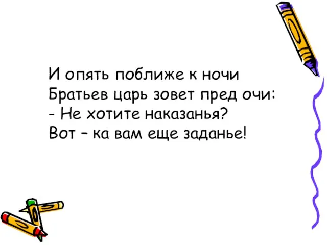 И опять поближе к ночи Братьев царь зовет пред очи: - Не