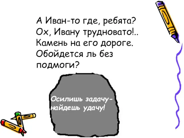 А Иван-то где, ребята? Ох, Ивану трудновато!.. Камень на его дороге. Обойдется