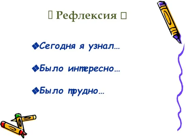 ? Рефлексия ? Сегодня я узнал… Было интересно… Было трудно…