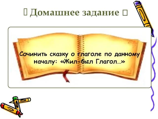 ? Домашнее задание ? Сочинить сказку о глаголе по данному началу: «Жил-был Глагол…»