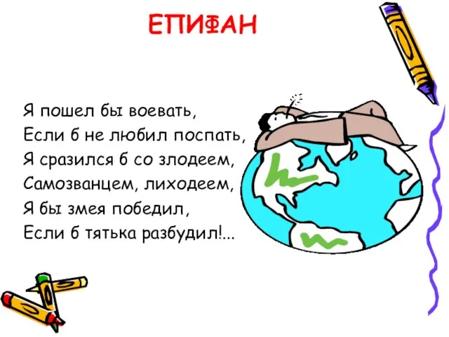 ЕПИФАН Я пошел бы воевать, Если б не любил поспать, Я сразился