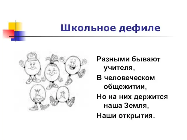 Школьное дефиле Разными бывают учителя, В человеческом общежитии, Но на них держится наша Земля, Наши открытия.