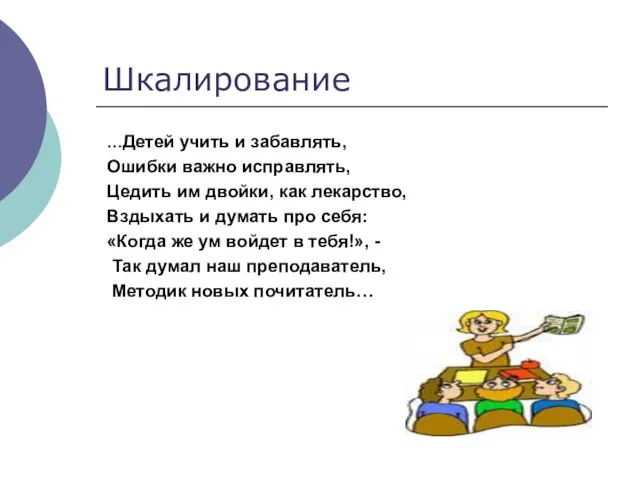 Шкалирование …Детей учить и забавлять, Ошибки важно исправлять, Цедить им двойки, как