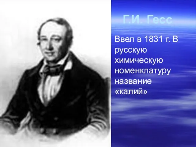 Г.И. Гесс Ввел в 1831 г. В русскую химическую номенклатуру название «калий»