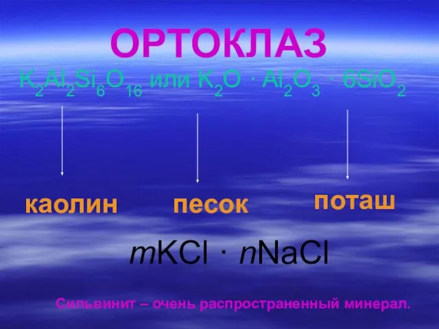 ОРТОКЛАЗ K2Al2Si6O16 или K2O · Al2O3 · 6SiO2 поташ песок каолин Сильвинит