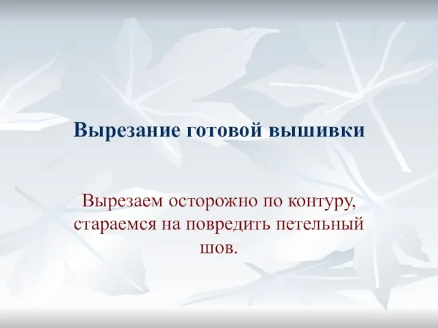 Вырезание готовой вышивки Вырезаем осторожно по контуру, стараемся на повредить петельный шов.