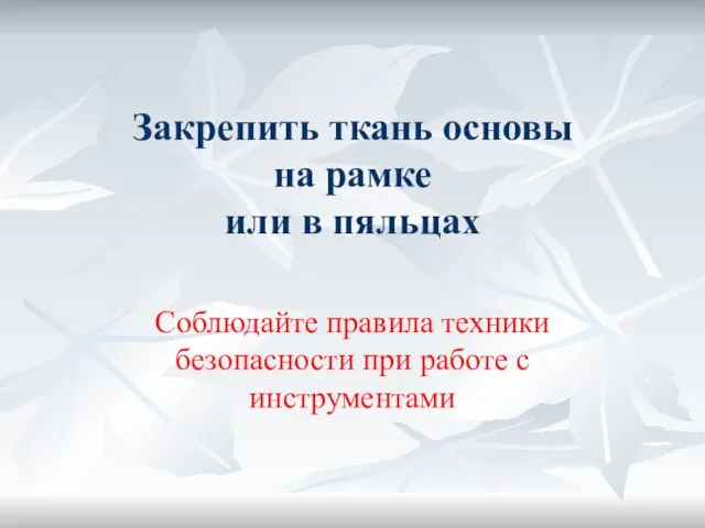 Закрепить ткань основы на рамке или в пяльцах Соблюдайте правила техники безопасности при работе с инструментами