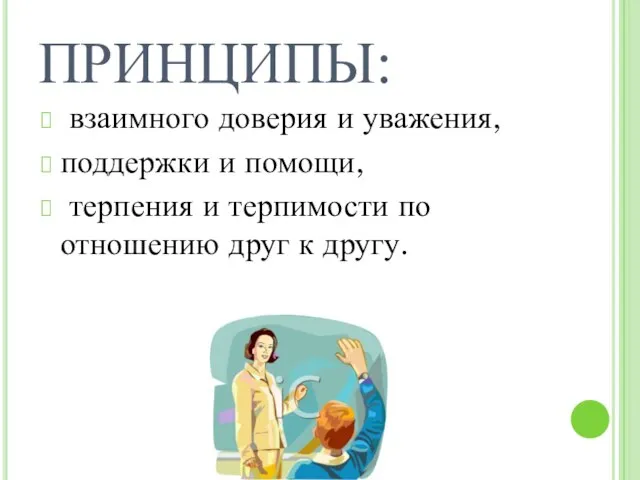 ПРИНЦИПЫ: взаимного доверия и уважения, поддержки и помощи, терпения и терпимости по отношению друг к другу.