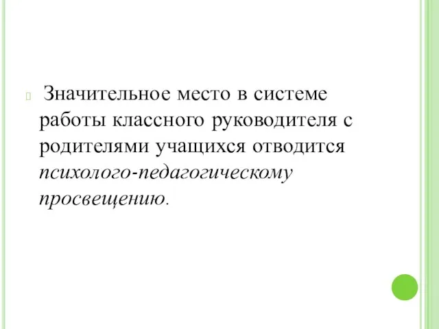 Значительное место в системе работы классного руководителя с родителями учащихся отводится психолого-педагогическому просвещению.