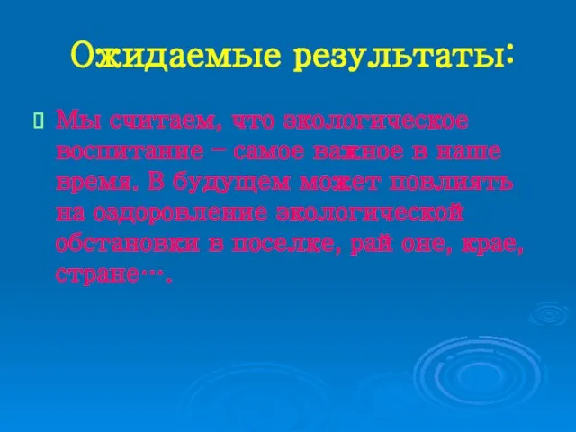 Ожидаемые результаты: Мы считаем, что экологическое воспитание – самое важное в наше