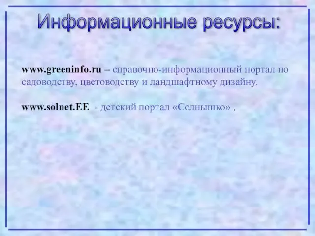 Информационные ресурсы: www.greeninfo.ru – справочно-информационный портал по садоводству, цветоводству и ландшафтному дизайну.