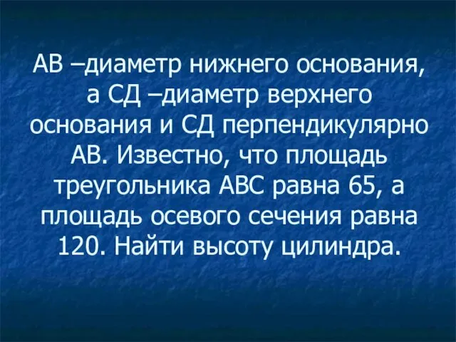 АВ –диаметр нижнего основания, а СД –диаметр верхнего основания и СД перпендикулярно